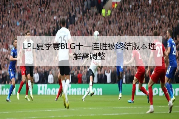 LPL夏季赛BLG十一连胜被终结版本理解需调整