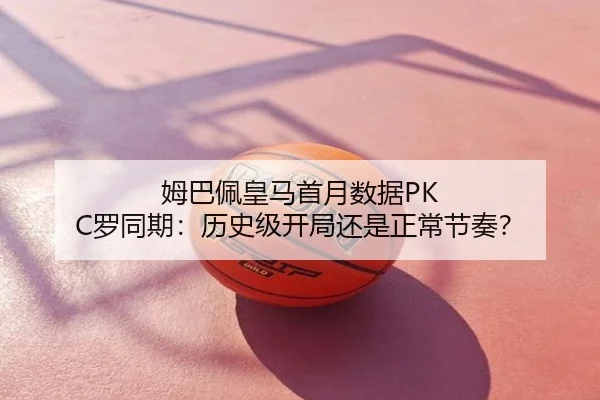 姆巴佩皇马首月数据PK C罗同期：历史级开局还是正常节奏？