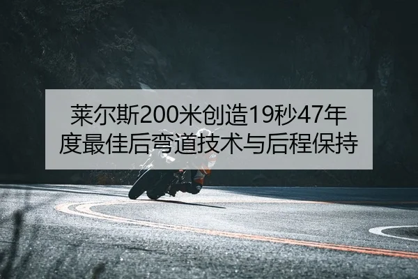 莱尔斯200米创造19秒47年度最佳后弯道技术与后程保持