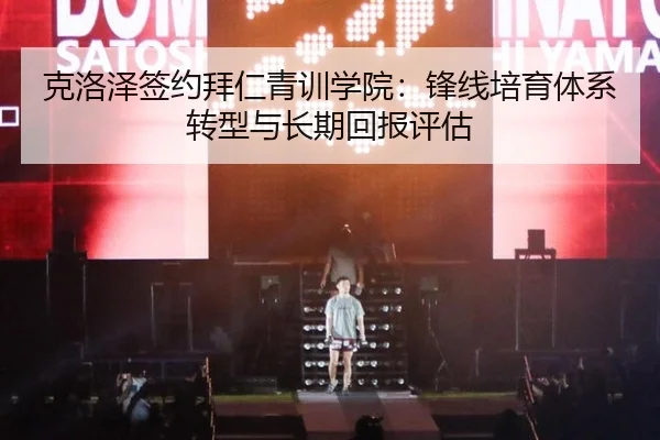 克洛泽签约拜仁青训学院：锋线培育体系转型与长期回报评估